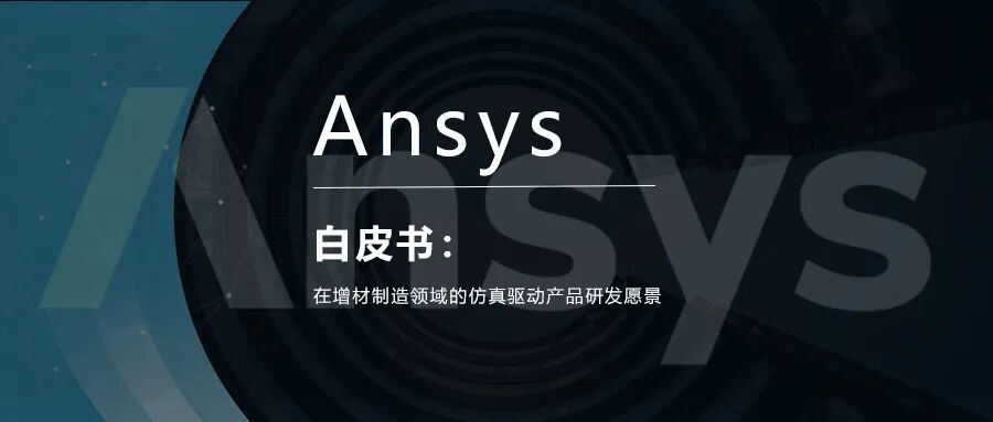 白皮书 | Ansys在增材制造领域的仿真驱动产品研发愿景的图1