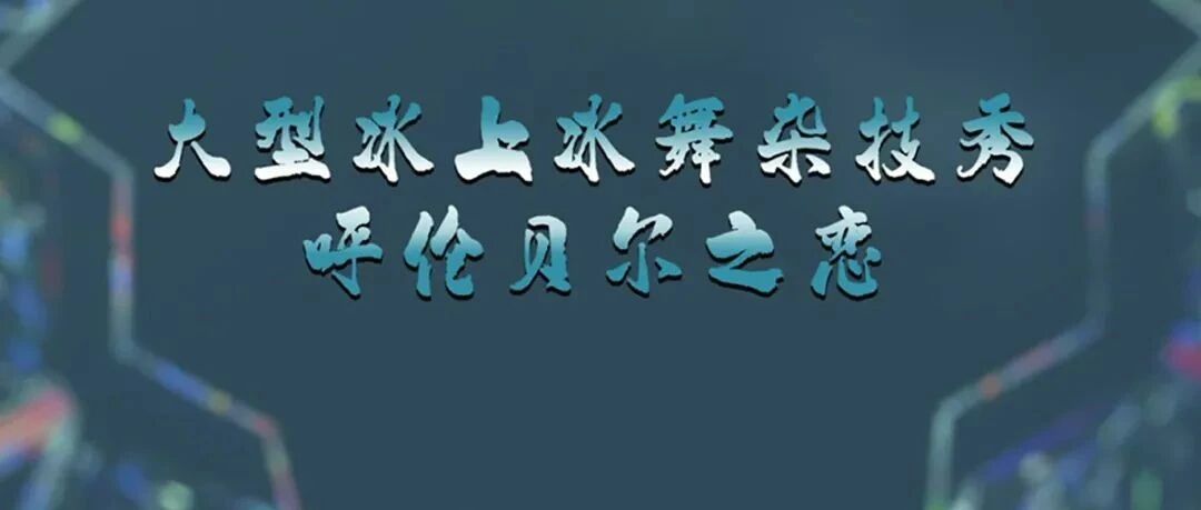 中国北方冰雪旅游季 | 醉美冰舞秀尽在《呼伦贝尔之恋》