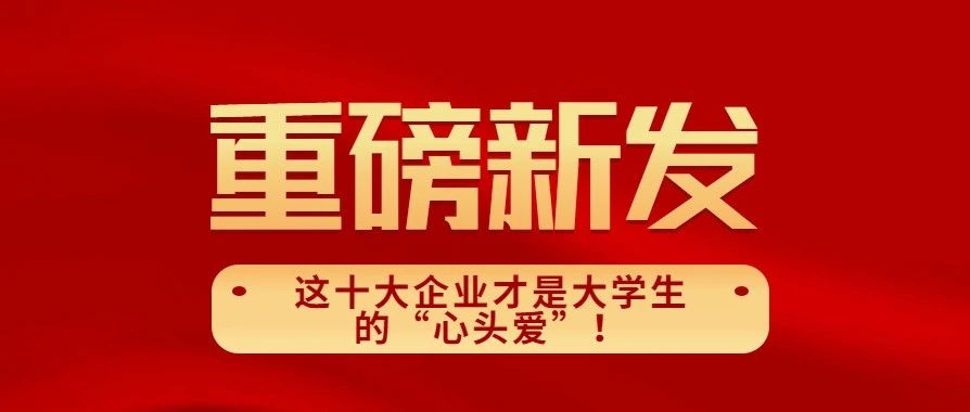 别再死盯着教师、医生、公务员了!这十大企业才是大学生的“心头爱”!