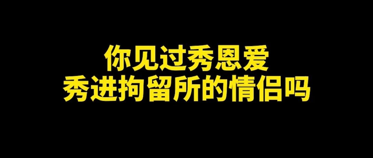 情侣秀恩爱秀进拘留所！是因为这件事…