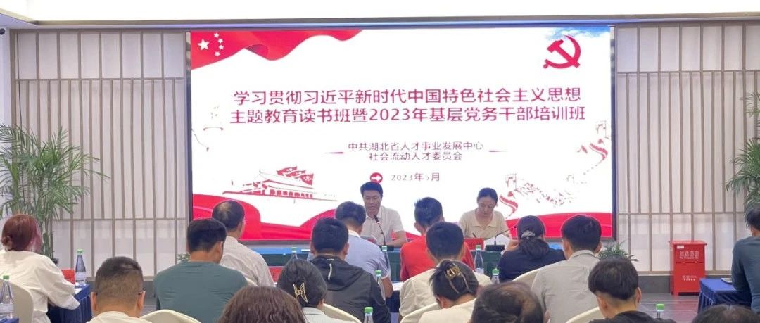 省人才事业发展中心社会流动人才党委学习贯彻新时代中国特色社会主义思想主题教育读书班暨2023年基层党务干部培训班开班