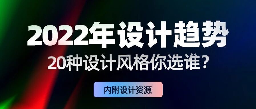2022年设计流行趋势，你喜欢的风格上榜了吗？（内附设计资源）