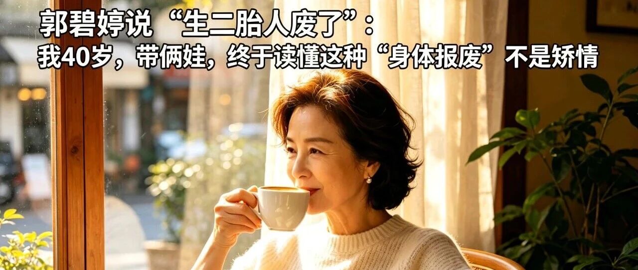 郭碧婷说&ldquo;生二胎人废了&rdquo;:我40岁,带俩娃,终于读懂这种&ldquo;身体报废&rdquo;不是矫情