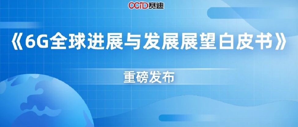 重磅丨赛迪发布《6G全球进展与发展展望白皮书》