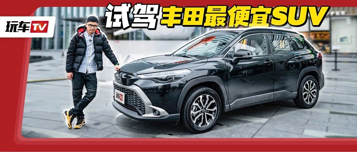 抢先试驾丰田最便宜SUV！全系标配2.0L+CVT+7安全气囊！