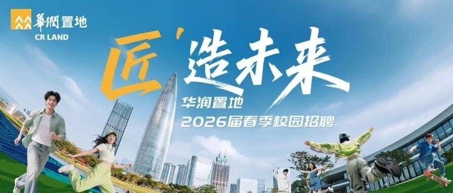 匠'造未来 | 华润置地2026届春季校园招聘正式启动！