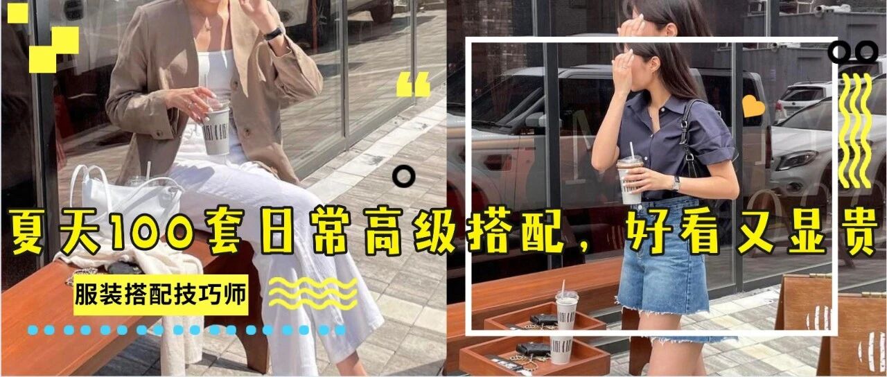 服装搭配：夏天100套日常高级搭配，好看又显贵！