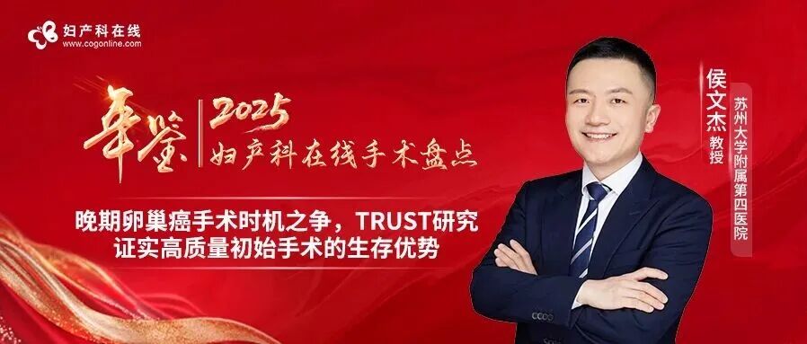 PCS是什么手术2025妇产科年鉴丨侯文杰教授：晚期卵巢癌手术时机之争，TRUST研究证实高质量初始手术的生存优势-上海聚慕医疗器械有限公司