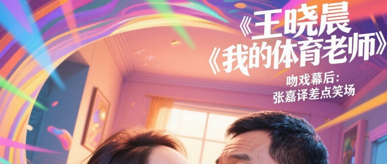 王晓晨《我的体育老师》吻戏幕后:张嘉译差点笑场