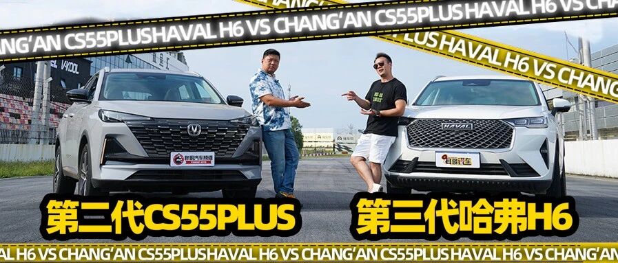 【胖哥斗Show场】第二代CS55PLUS对比第三代哈弗H6 当家车型谁更强