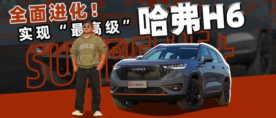 【胖哥试车】哈弗H6的“最高级”车型来了！Supreme+版本有何不同？