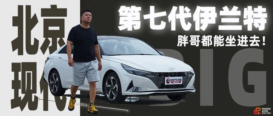 【胖哥试车】第七代伊兰特真的够大！胖哥都能坐进去