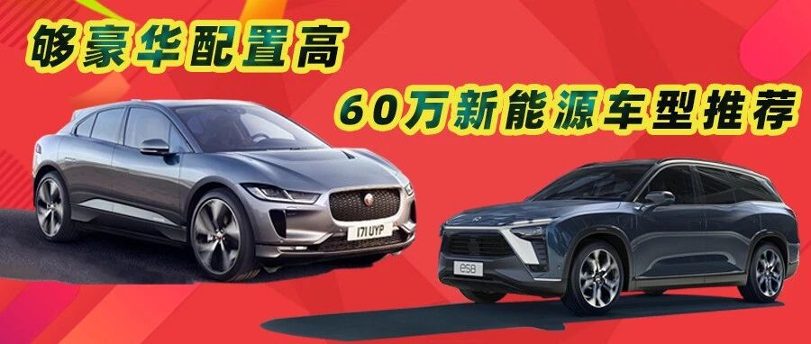 【胖哥选车】够豪华配置高，60万左右新能源车有何推荐？