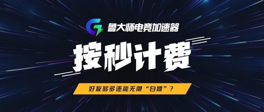 鲁大师上线电竞加速器，好友够多就能无限“白嫖”！