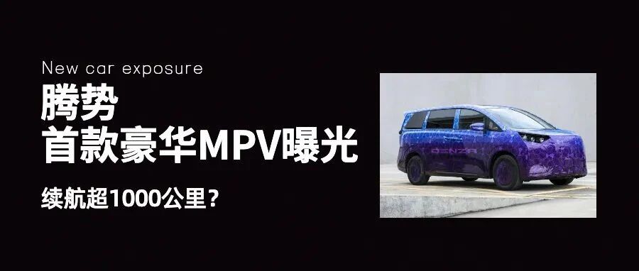 腾势首款豪华MPV曝光，续航超1000公里？