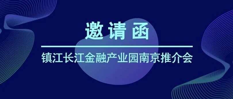 【活动预告】聚焦金融、进发产业！镇江长江金融产业园南京推介会