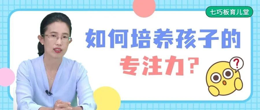 孩子注意力不集中、专注力差？专家建议您这样做！| 七巧板育儿堂
