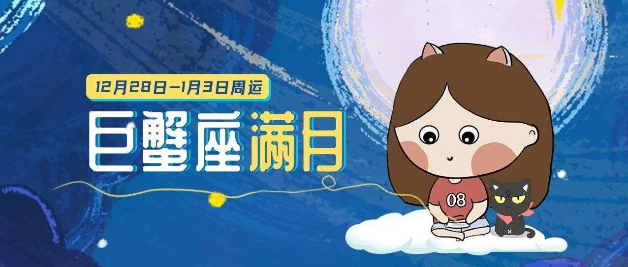 12.28-1.3周运｜巨蟹座满月！哪些星座需要避免“情绪暴走”？