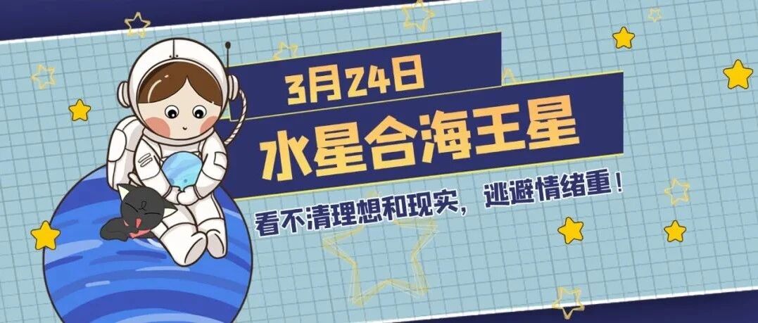 水星合海王星！12星座想象力丰富，但容易分不清现实和理想！