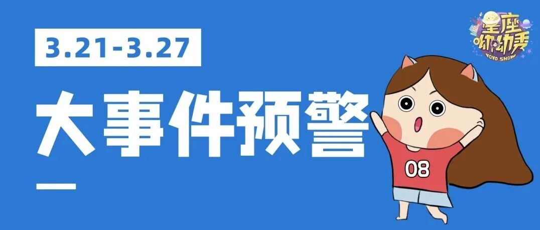 3.21-3.27重要星相预告！哪些星座计划被打乱or思维活跃？