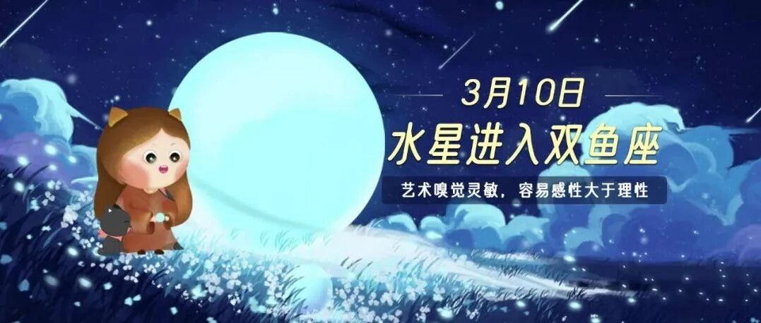 3月10日水星进入双鱼座，12星座充满感性且容易犯迷糊！