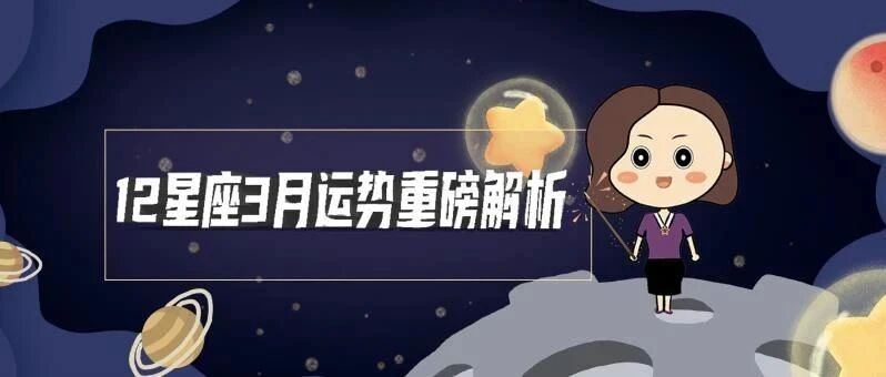 12星座三月运势全解析!四大星相贯穿其中!谁将面对震荡剧烈&变化多端的生活?