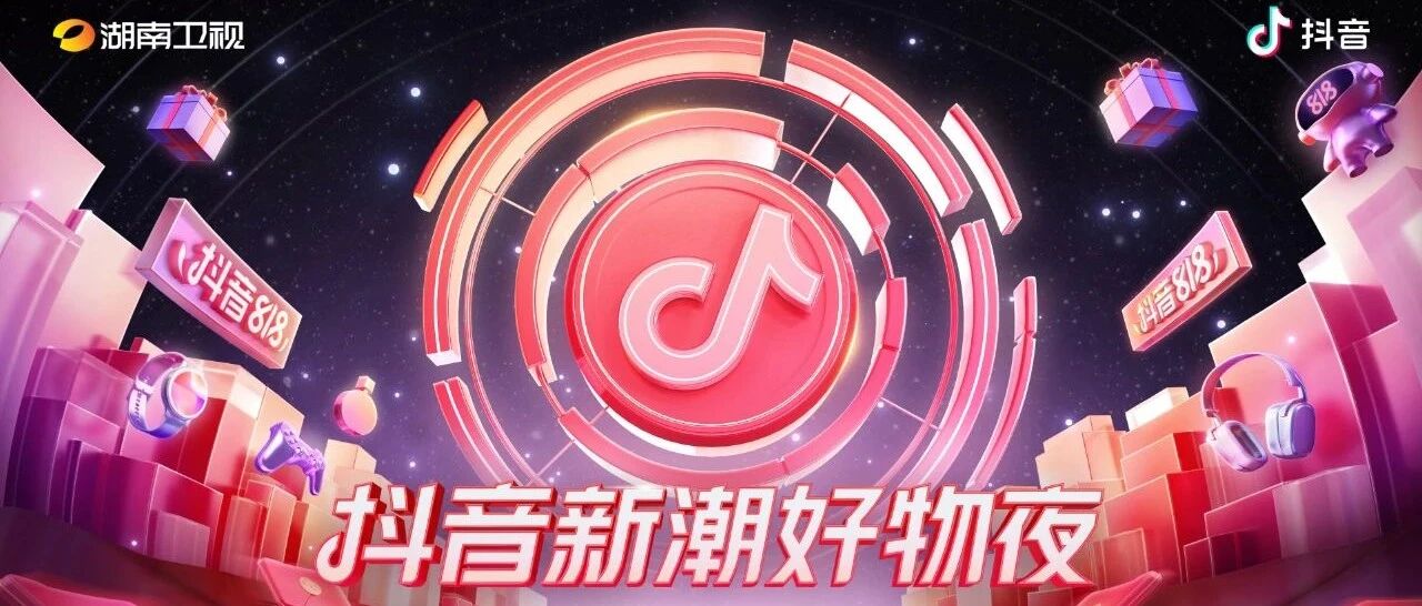 你见证了几个“第一”？湖南卫视抖音新潮好物夜教你刷新“美好生活”的正确姿势