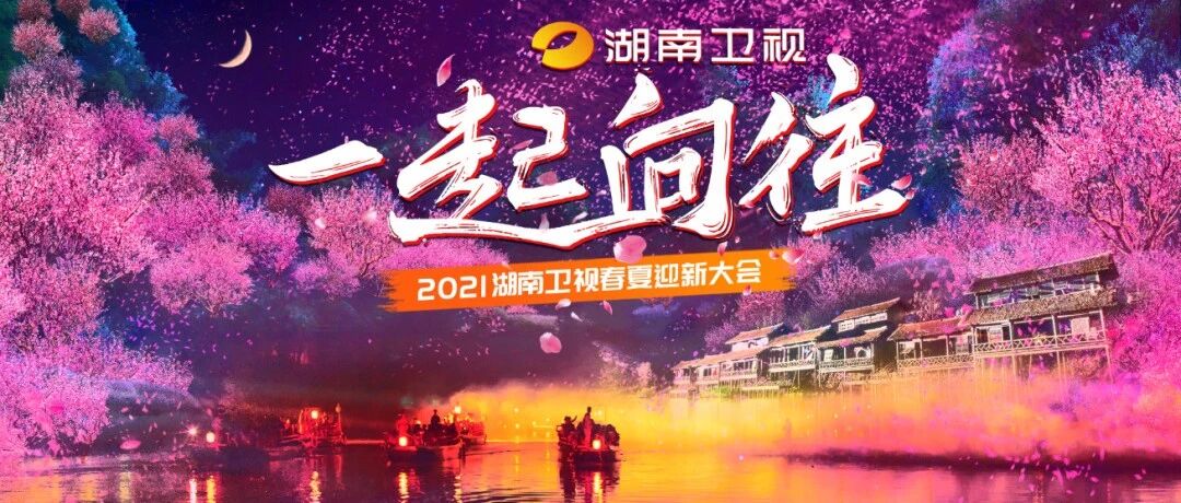 2021“一起向往”春夏迎新大会寻梦桃花源，湖南卫视新品即将重磅引爆
