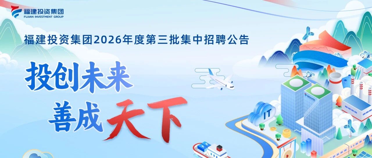 招贤纳士 | 福建投资集团2026年度第三批集中招聘公告
