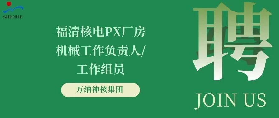 纳贤能先｜福清核电PX厂房机械工作负责人/工作组员岗位