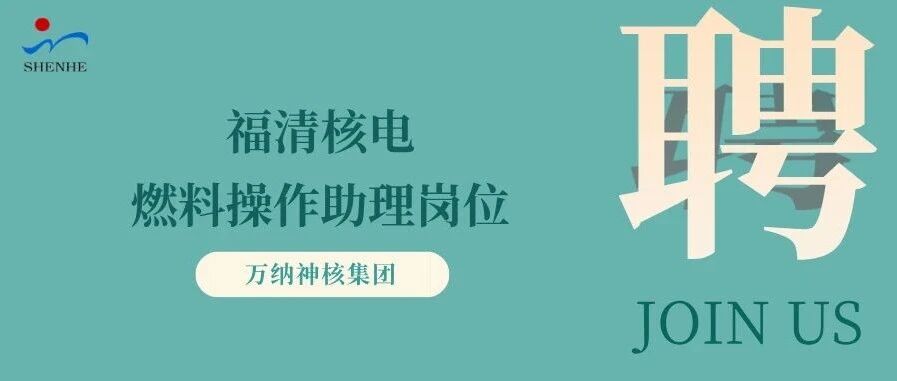 纳贤能先｜福清核电燃料操作助理岗位