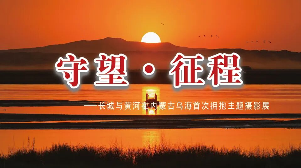 展讯丨“守望·征程——长城与黄河在内蒙古乌海首次拥抱”主题摄影展 第1张