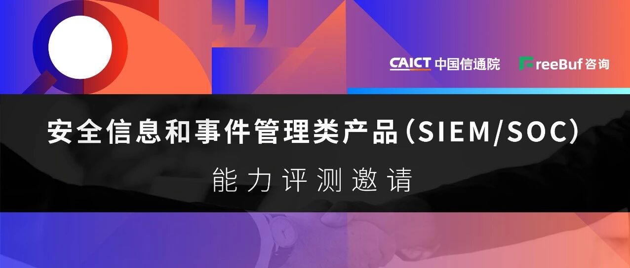 安全信息和事件管理类产品（SIEM/SOC）能力评测邀请 | 中国信通院安全研究所&FreeBuf咨询