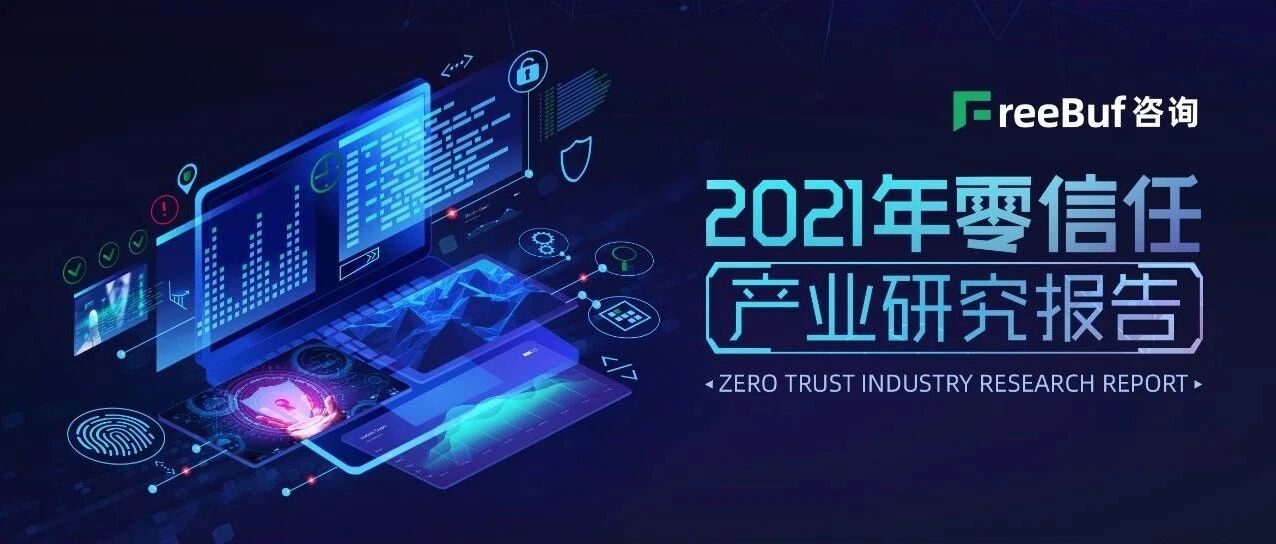 《2021年零信任产业研究报告》正式发布 | FreeBuf咨询