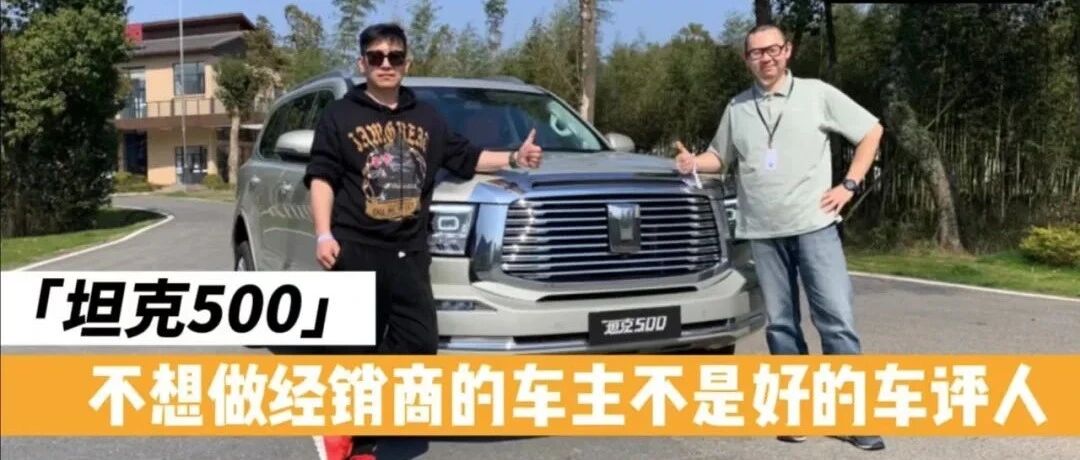 视频 || 坦克500的经销商不自卖自夸，竟然找了一堆它的缺点！你想知道吗？