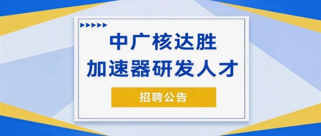 高薪诚聘 | 中广核达胜加速器研发人才招聘公告