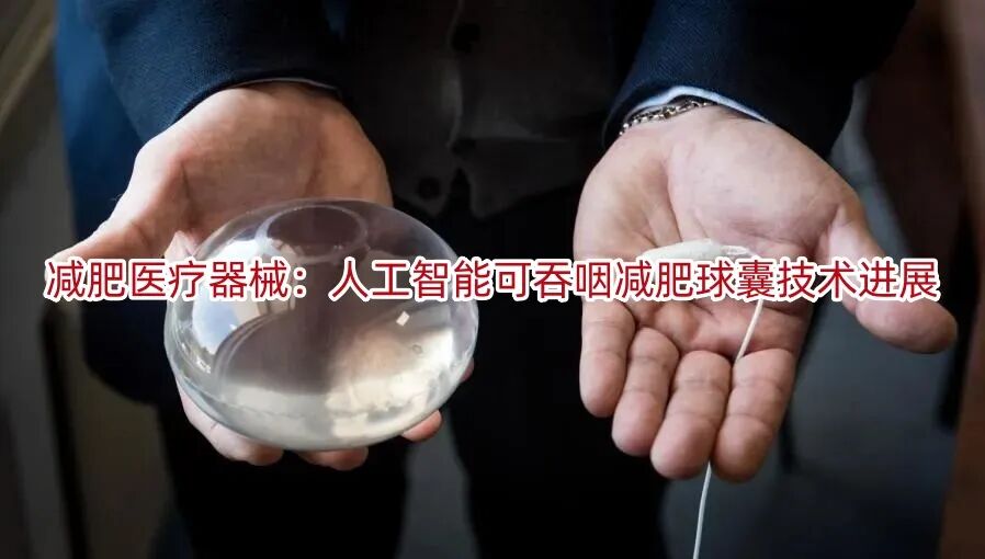 球囊是什么医疗器械减肥医疗器械：人工智能可吞咽减肥球囊技术进展_https://www.jmylbn.com_新闻资讯_第1张