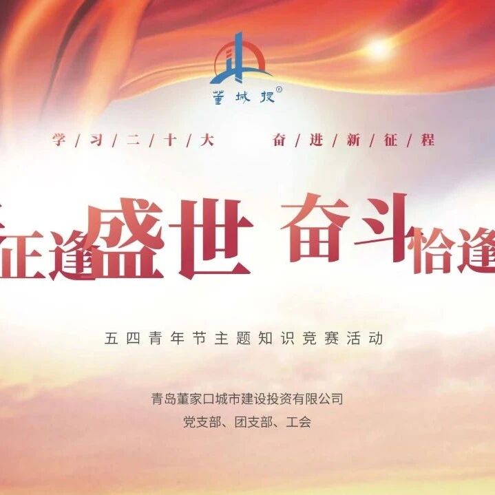 青春之我，比学促行——青岛董家口城市建设投资有限公司举办五四青年节知识竞赛