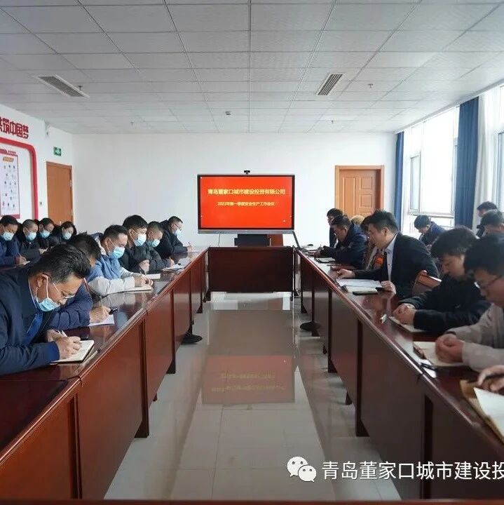青岛董家口城市建设投资有限公司召开2022年一季度安全生产工作会议