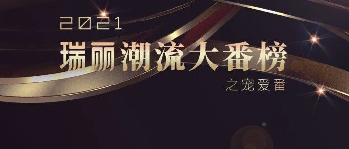 揭秘2021瑞丽潮流大番榜之宠爱番，寻觅时尚，即刻引爆！