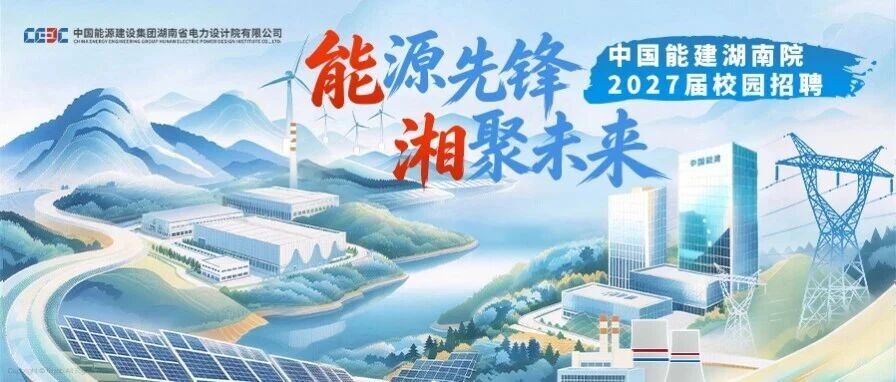 中国能建湖南院2027届校园招聘正式启动