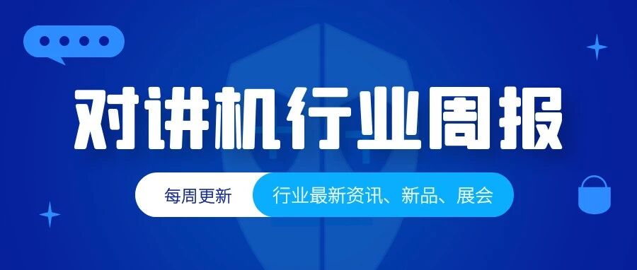 行业周报 |  中兴高达发力商业无线对讲市场；日本计划2024年建成自有卫星定位系统；建伍新推出抗菌和防病毒功能的对讲机；