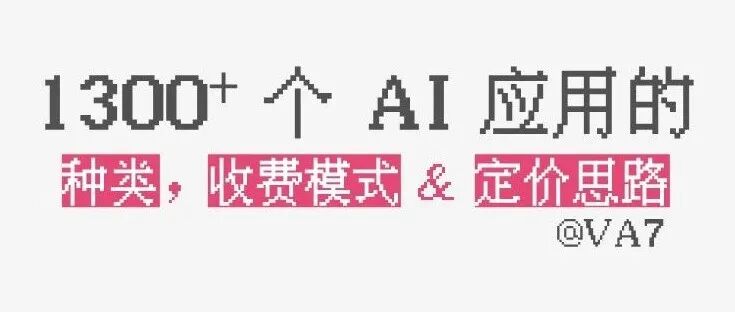 概览 AI 应用种类、收费模式与定价思路：基于 1300+ AI 应用的数据统计