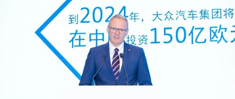 大众汽车冯思翰：在华电动领域投资150亿欧元，2025年前实现15款新能源车型的本土化生产