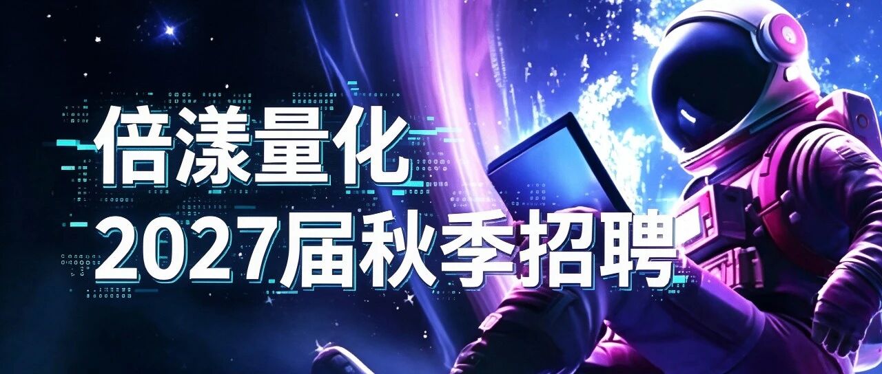 机会！倍漾量化2027届秋季招聘正式启动！