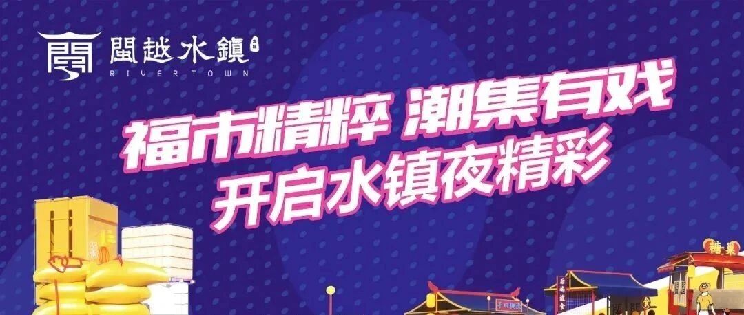 水镇夜精彩 | 福市精粹，潮集有戏！主题夜市、国潮演艺、惊喜大奖不停歇！