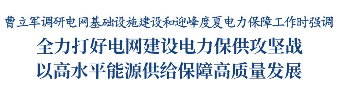 曹立军调研电网基础设施建设和迎峰度夏电力保障工作插图1
