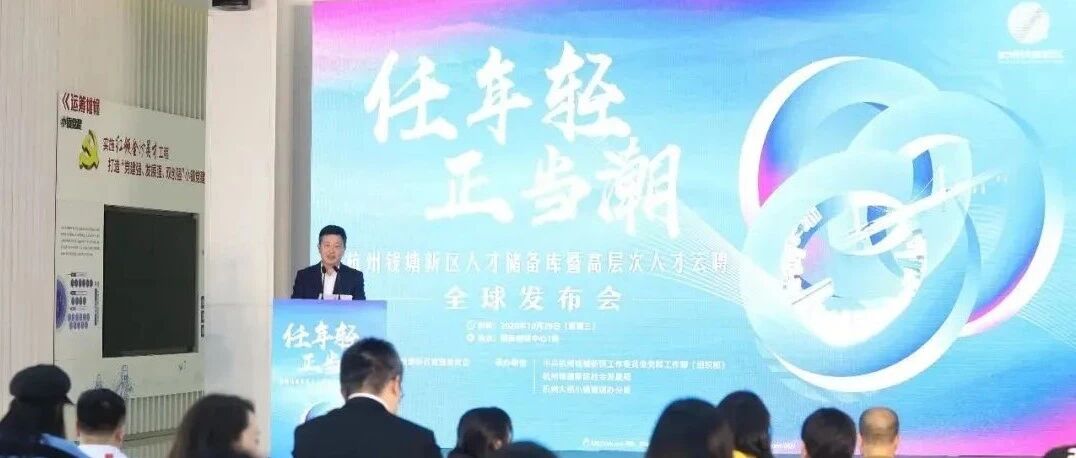 任年轻，正当潮！钱塘新区人才“蓄水池”、云聘会等你来约