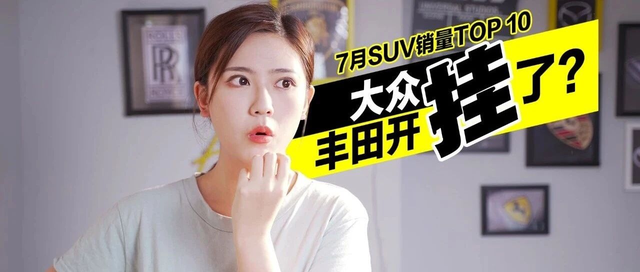 7月SUV销量TOP 10，大众挂了，丰田开挂了