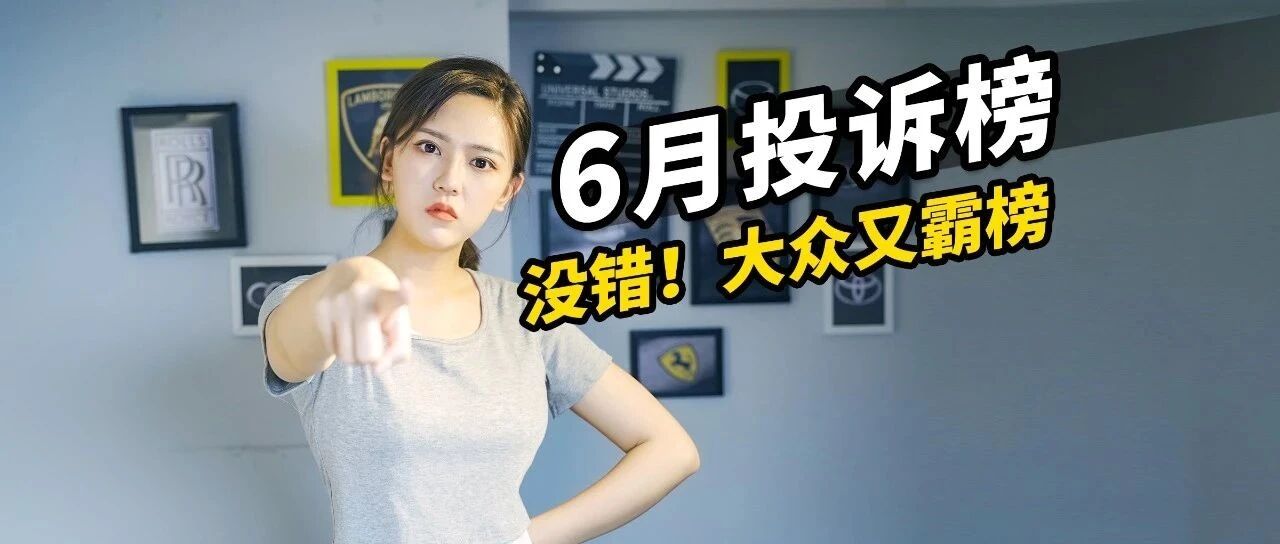 6月汽车投诉排行榜，大众又再爆单